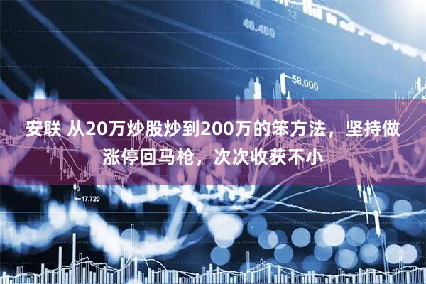 安联 从20万炒股炒到200万的笨方法，坚持做涨停回马枪，次次收获不小
