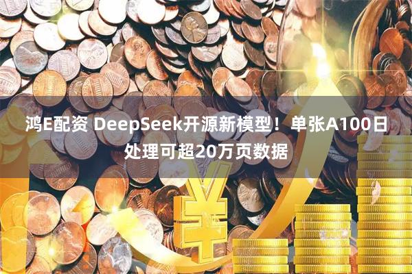 鸿E配资 DeepSeek开源新模型！单张A100日处理可超20万页数据