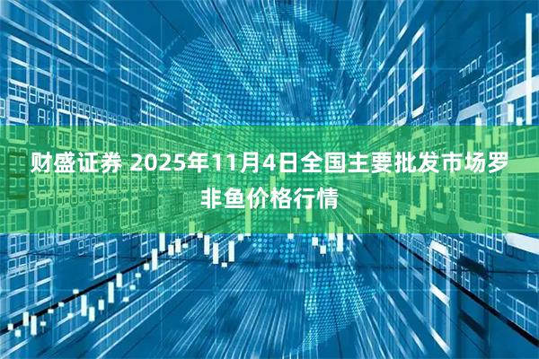 财盛证券 2025年11月4日全国主要批发市场罗非鱼价格行情