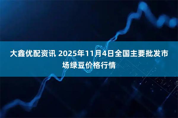大鑫优配资讯 2025年11月4日全国主要批发市场绿豆价格行情