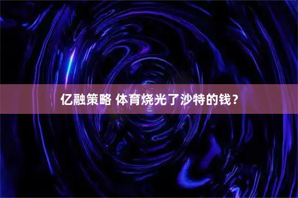亿融策略 体育烧光了沙特的钱？