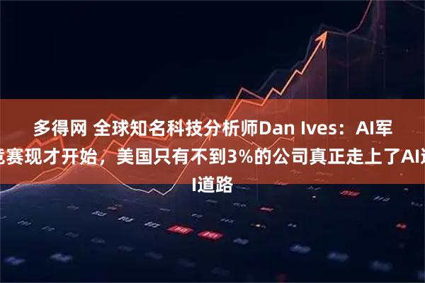 多得网 全球知名科技分析师Dan Ives：AI军备竞赛现才开始，美国只有不到3%的公司真正走上了AI道路