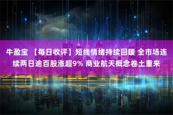牛盈宝 【每日收评】短线情绪持续回暖 全市场连续两日逾百股涨超9% 商业航天概念卷土重来
