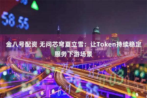 金八号配资 无问芯穹夏立雪：让Token持续稳定服务下游场景