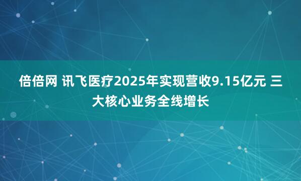倍倍网 讯飞医疗2025年实现营收9.15亿元 三大核心业务全线增长